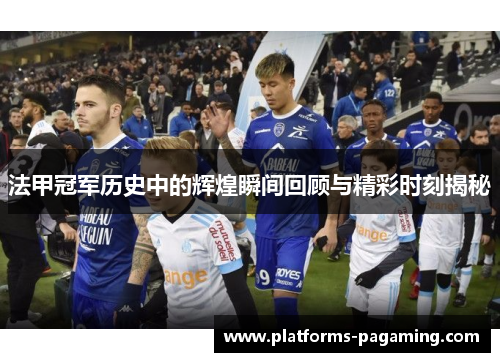 法甲冠军历史中的辉煌瞬间回顾与精彩时刻揭秘