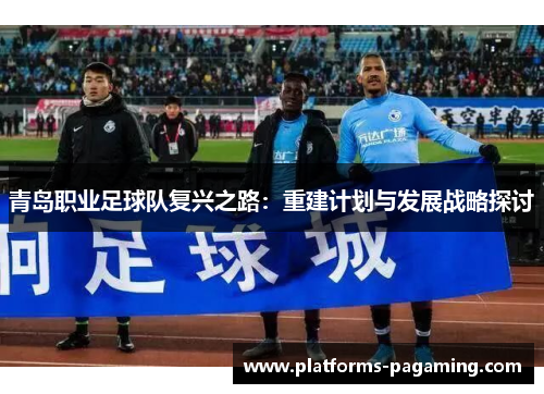青岛职业足球队复兴之路：重建计划与发展战略探讨