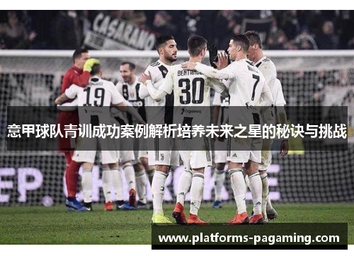 意甲球队青训成功案例解析培养未来之星的秘诀与挑战