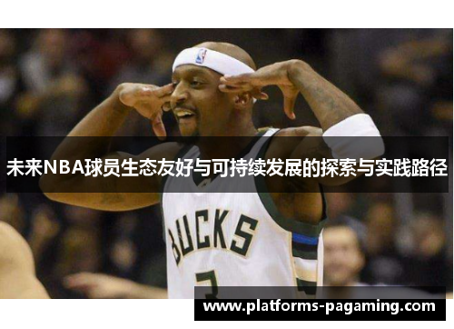 未来NBA球员生态友好与可持续发展的探索与实践路径 未来NBA球员生态友好与可持续发展的探索与实践路径