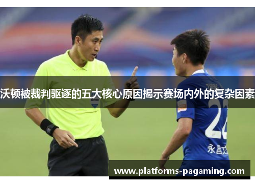 沃顿被裁判驱逐的五大核心原因揭示赛场内外的复杂因素 沃顿被裁判驱逐的五大核心原因揭示赛场内外的复杂因素