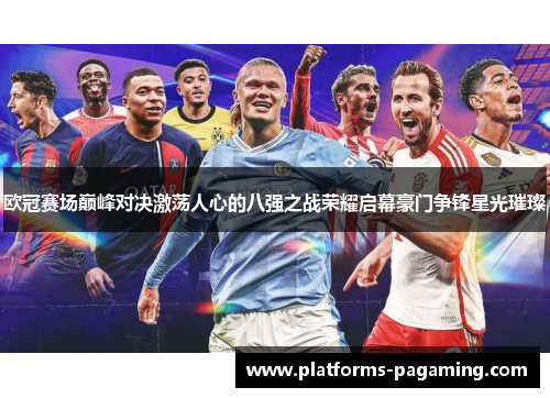 欧冠赛场巅峰对决激荡人心的八强之战荣耀启幕豪门争锋星光璀璨
