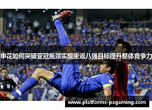 申花如何突破亚冠瓶颈实现重返八强目标提升整体竞争力