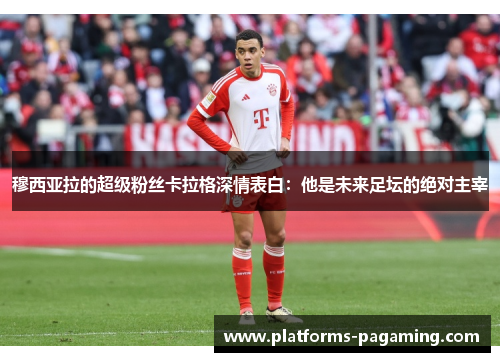 穆西亚拉的超级粉丝卡拉格深情表白：他是未来足坛的绝对主宰