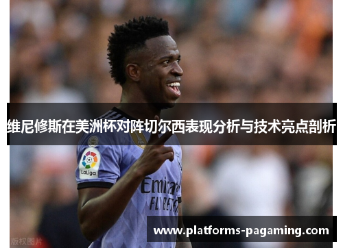 维尼修斯在美洲杯对阵切尔西表现分析与技术亮点剖析