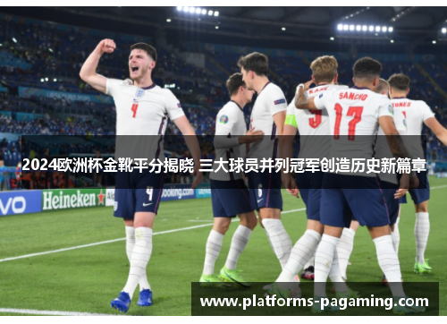 2024欧洲杯金靴平分揭晓 三大球员并列冠军创造历史新篇章