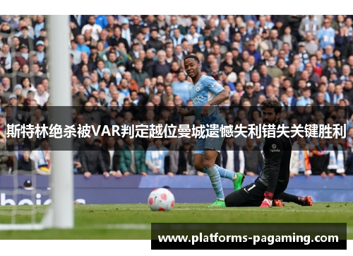 斯特林绝杀被VAR判定越位曼城遗憾失利错失关键胜利