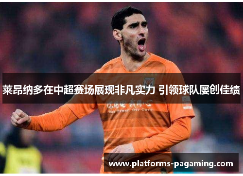 莱昂纳多在中超赛场展现非凡实力 引领球队屡创佳绩 莱昂纳多在中超赛场展现非凡实力 引领球队屡创佳绩