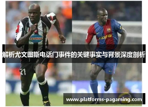 解析尤文图斯电话门事件的关键事实与背景深度剖析