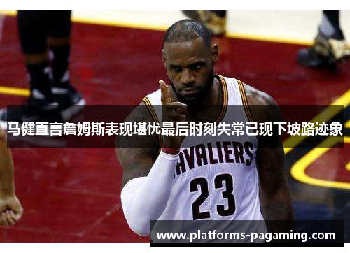 马健直言詹姆斯表现堪忧最后时刻失常已现下坡路迹象