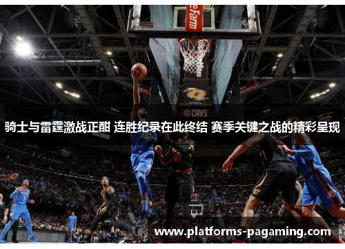 骑士与雷霆激战正酣 连胜纪录在此终结 赛季关键之战的精彩呈现