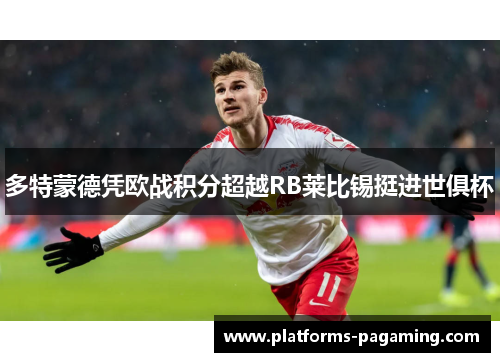 多特蒙德凭欧战积分超越RB莱比锡挺进世俱杯 多特蒙德凭欧战积分超越RB莱比锡挺进世俱杯